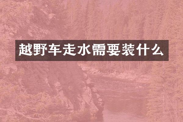 越野车走水需要装什么