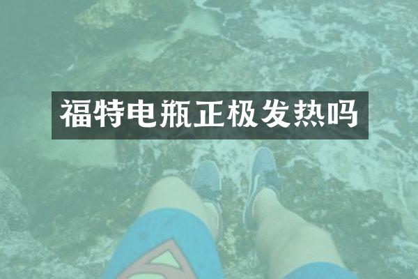 福特电瓶正极发热吗