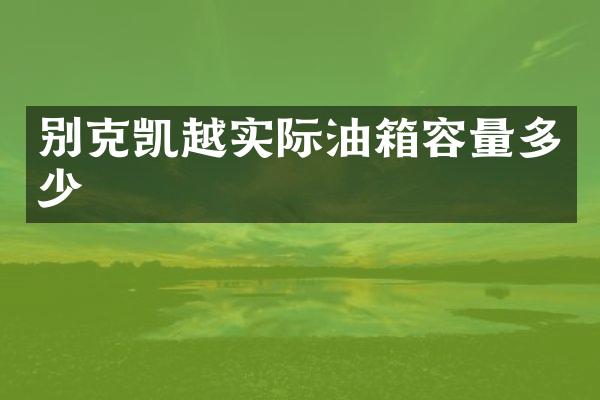 别克凯越实际油箱容量多少