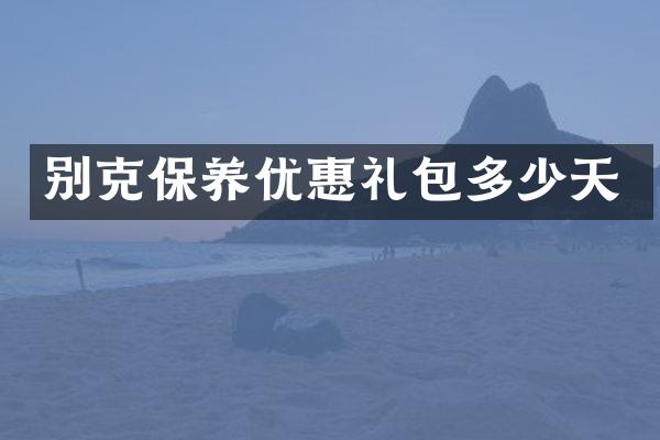 别克保养优惠礼包多少天