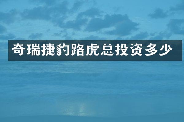 奇瑞捷豹路虎总投资多少
