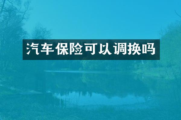 汽车保险可以调换吗