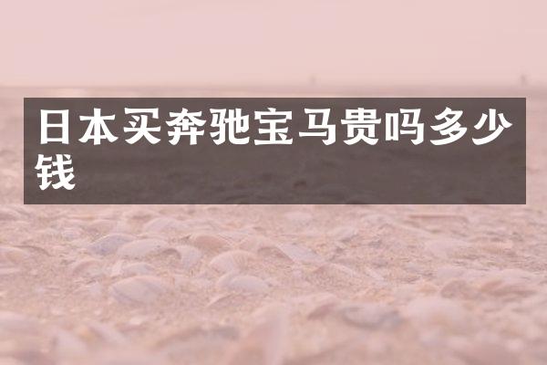 日本买奔驰宝马贵吗多少钱