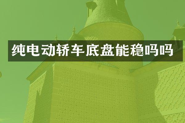 纯电动轿车底盘能稳吗吗