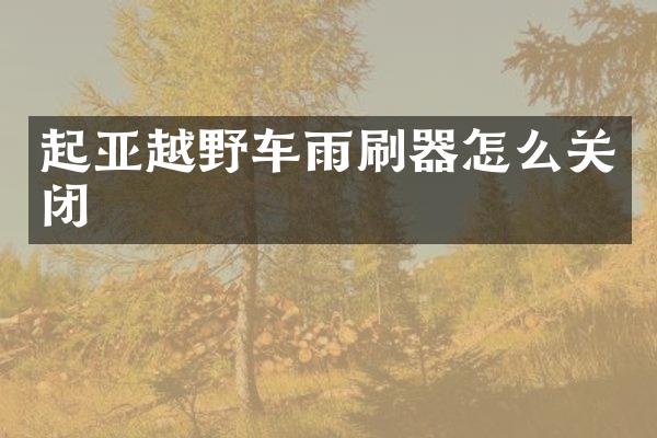 起亚越野车雨刷器怎么关闭