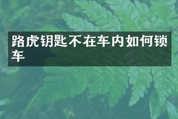 路虎钥匙不在车内如何锁车