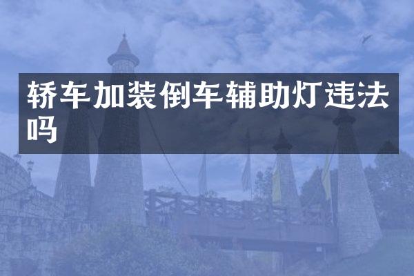 轿车加装倒车辅助灯违法吗