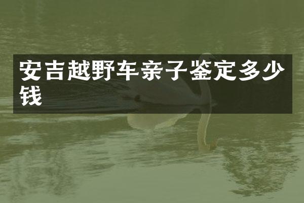 安吉越野车亲子鉴定多少钱