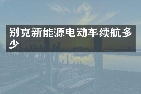 别克新能源电动车续航多少