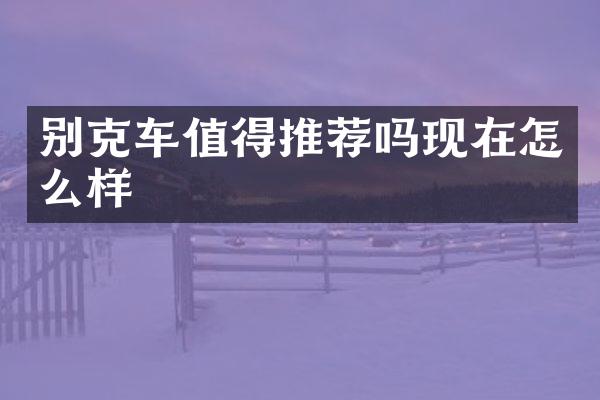 别克车值得推荐吗现在怎么样