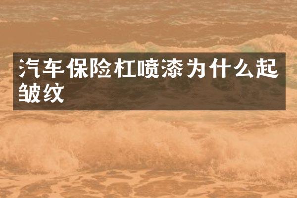 汽车保险杠喷漆为什么起皱纹