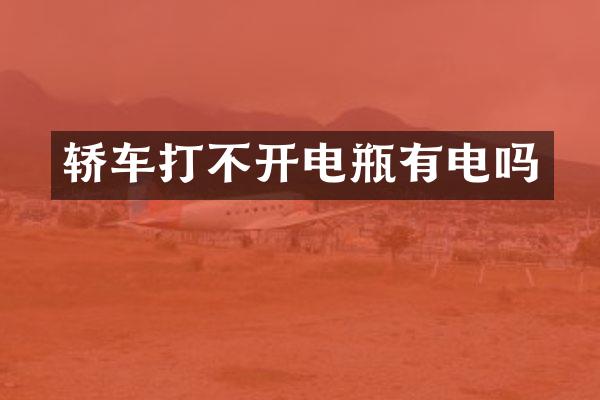 轿车打不开电瓶有电吗