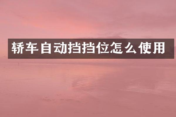 轿车自动挡挡位怎么使用