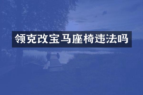 领克改宝马座椅违法吗