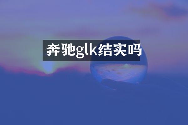 奔驰glk结实吗