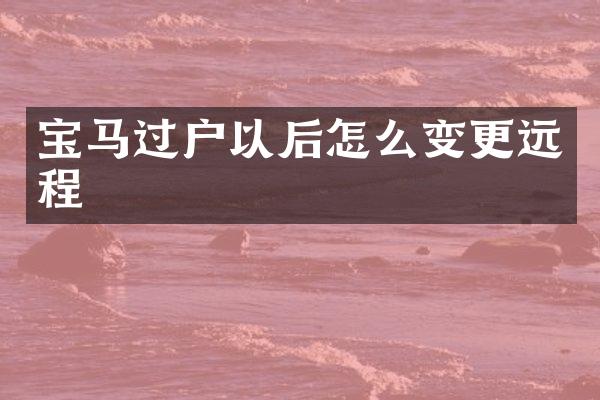 宝马过户以后怎么变更远程