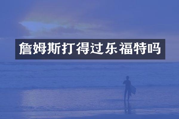 詹姆斯打得过乐福特吗
