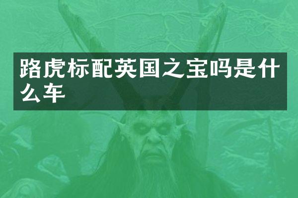 路虎标配英国之宝吗是什么车