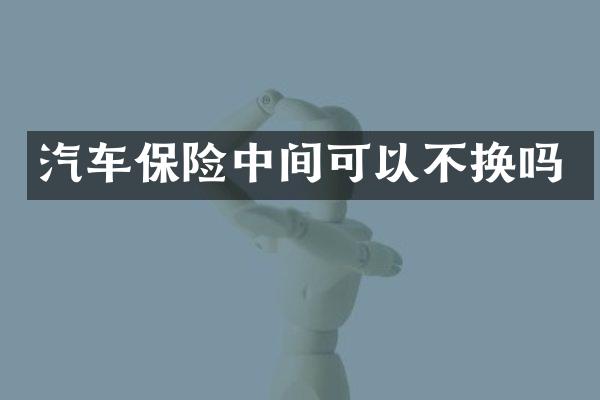 汽车保险中间可以不换吗