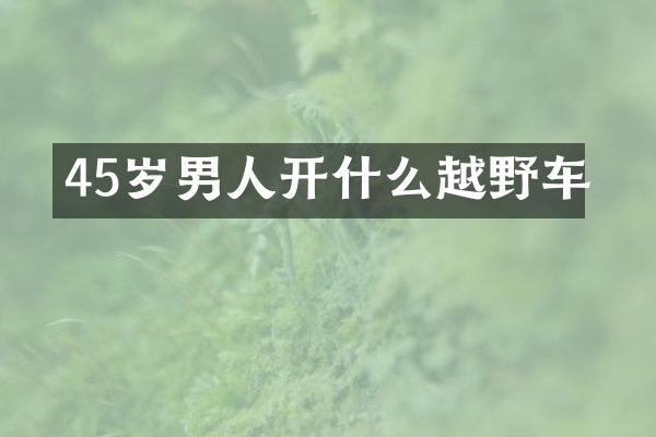 45岁男人开什么越野车
