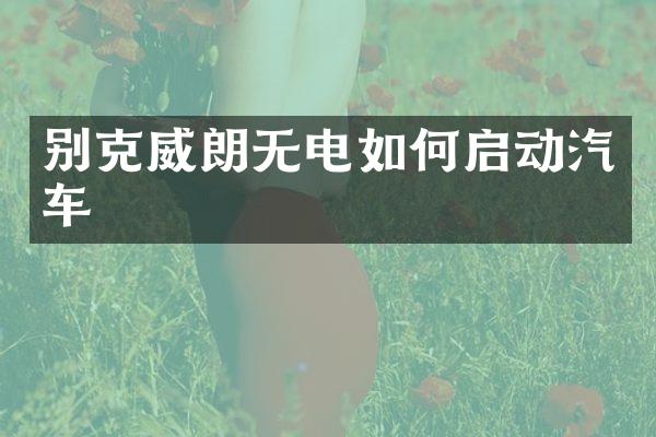别克威朗无电如何启动汽车