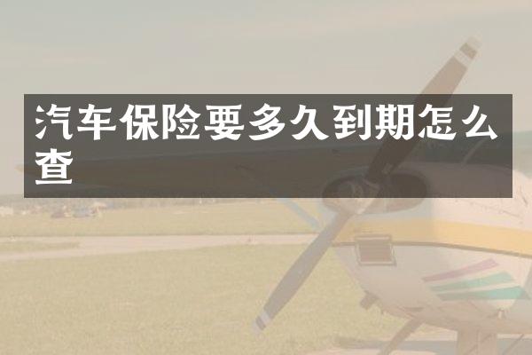 汽车保险要多久到期怎么查