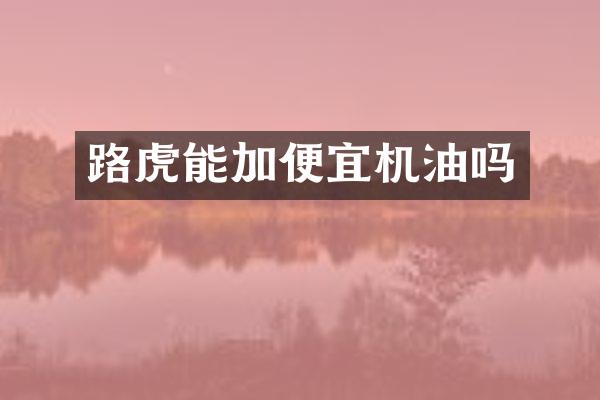 路虎能加便宜机油吗
