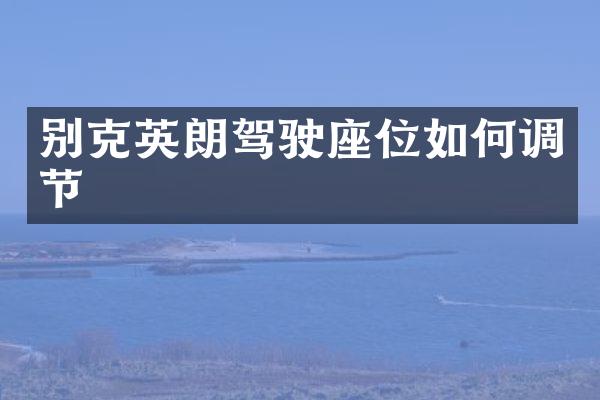 别克英朗驾驶座位如何调节