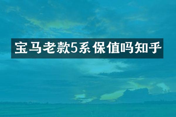 宝马老款5系保值吗知乎