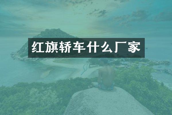 红旗轿车什么厂家