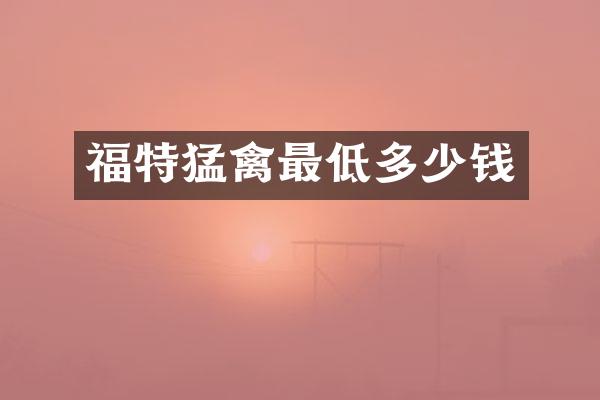 福特猛禽最低多少钱