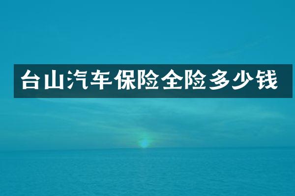 台山汽车保险全险多少钱