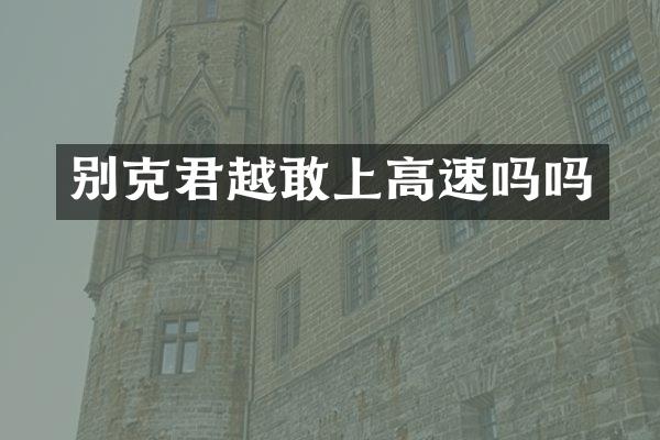 别克君越敢上高速吗吗