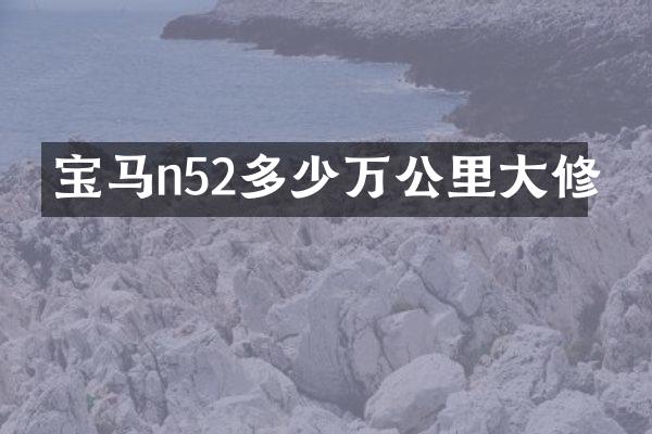 宝马n52多少万公里大修