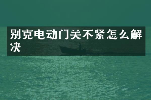 别克电动门关不紧怎么解决