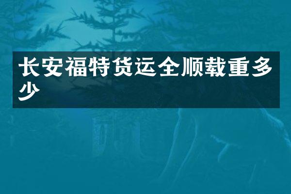 长安福特货运全顺载重多少