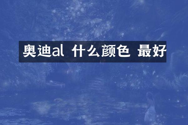 奥迪al 什么颜色 最好