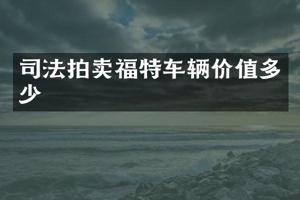 司法拍卖福特车辆价值多少