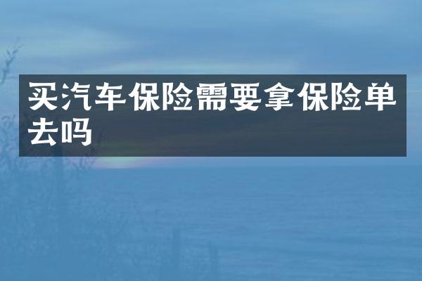 买汽车保险需要拿保险单去吗