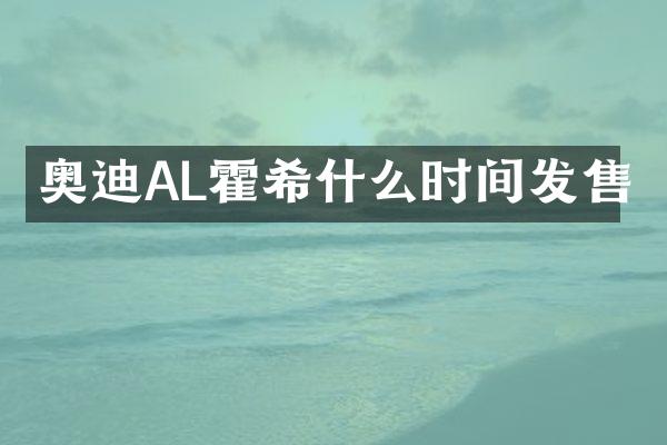 奥迪AL霍希什么时间发售