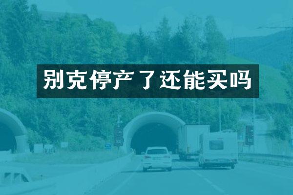别克停产了还能买吗