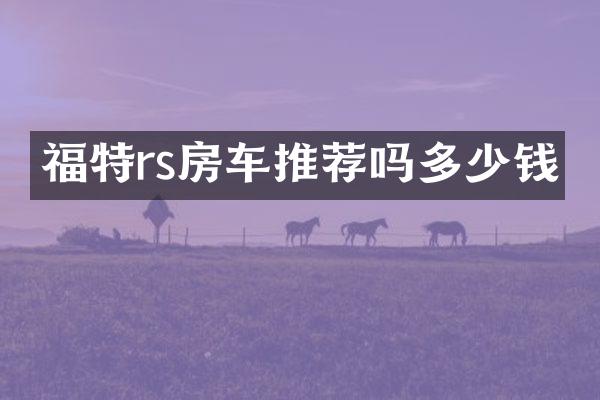 福特rs房车推荐吗多少钱