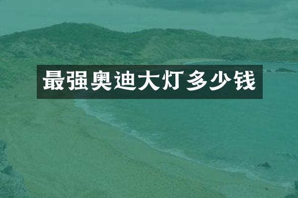 最强奥迪大灯多少钱