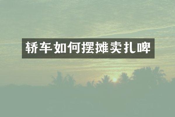 轿车如何摆摊卖扎啤