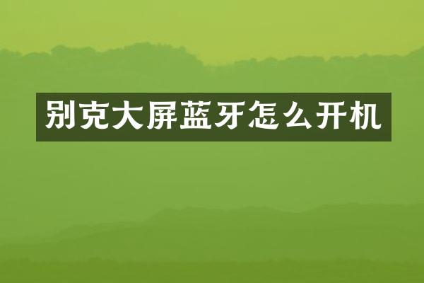 别克大屏蓝牙怎么开机