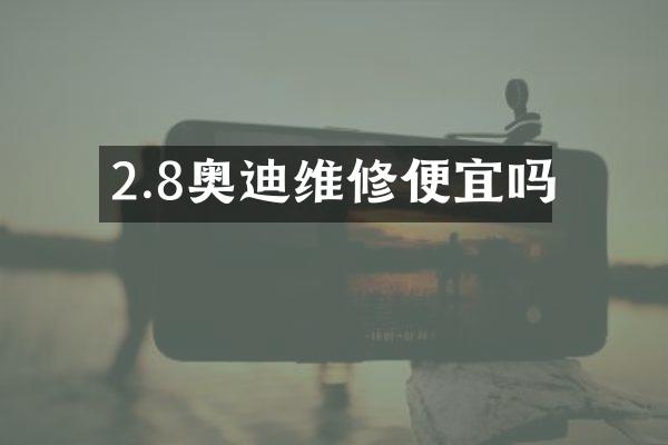 2.8奥迪维修便宜吗