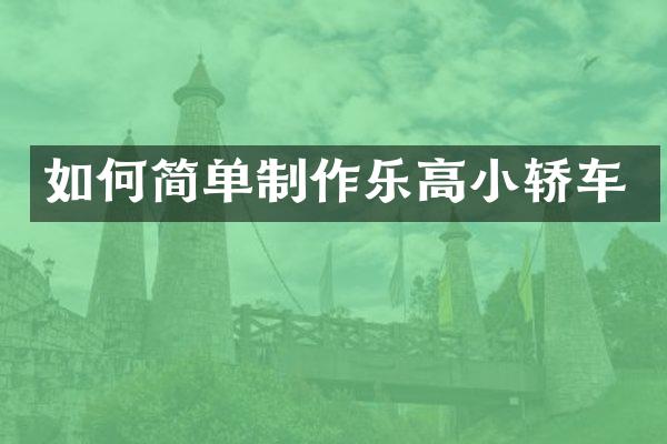如何简单制作乐高小轿车