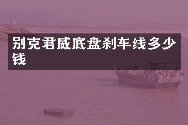 别克君威底盘刹车线多少钱