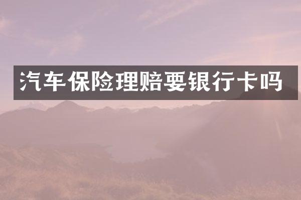 汽车保险理赔要银行卡吗