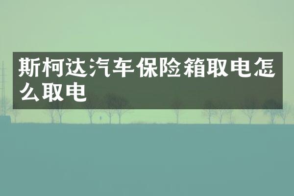 斯柯达汽车保险箱取电怎么取电